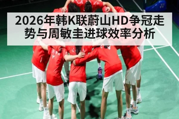 2026年韩K联蔚山HD争冠走势与周敏圭进球效率分析