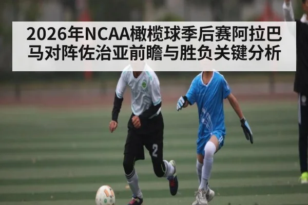 2026年NCAA橄榄球季后赛阿拉巴马对阵佐治亚前瞻与胜负关键分析